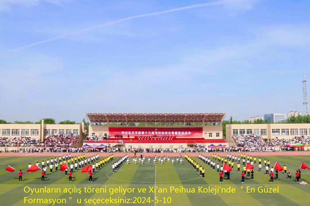 Oyunların açılış töreni geliyor ve Xi’an Peihua Koleji’nde ＂En Güzel Formasyon＂ u seçeceksiniz